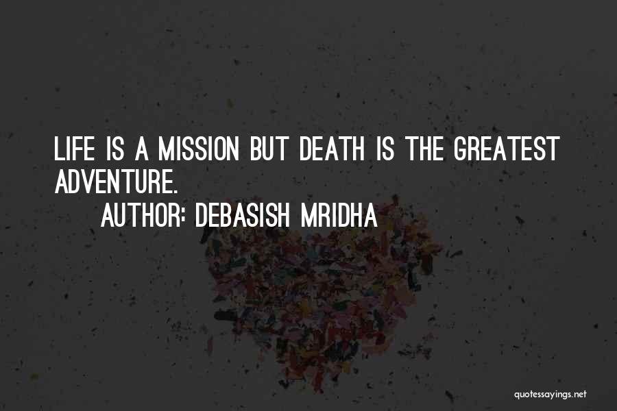 Debasish Mridha Quotes: Life Is A Mission But Death Is The Greatest Adventure.
