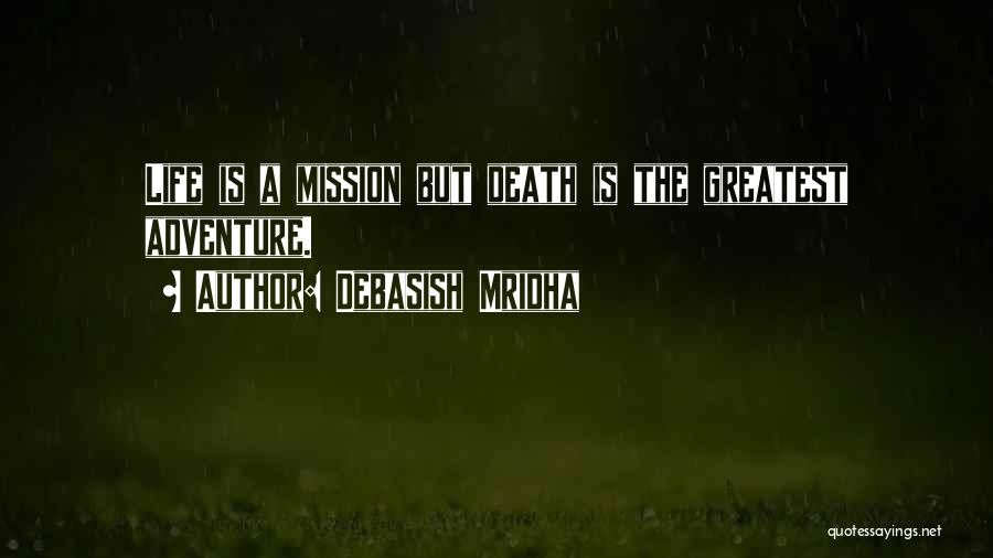 Debasish Mridha Quotes: Life Is A Mission But Death Is The Greatest Adventure.