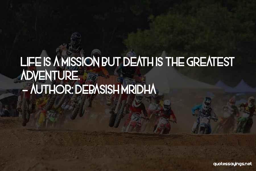 Debasish Mridha Quotes: Life Is A Mission But Death Is The Greatest Adventure.