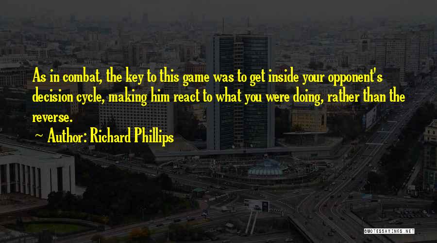 Richard Phillips Quotes: As In Combat, The Key To This Game Was To Get Inside Your Opponent's Decision Cycle, Making Him React To