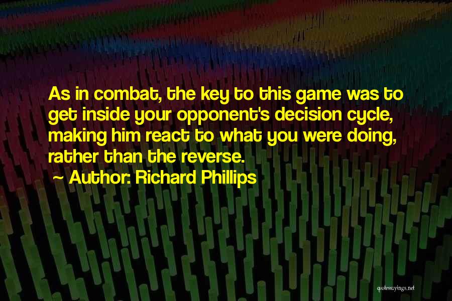 Richard Phillips Quotes: As In Combat, The Key To This Game Was To Get Inside Your Opponent's Decision Cycle, Making Him React To