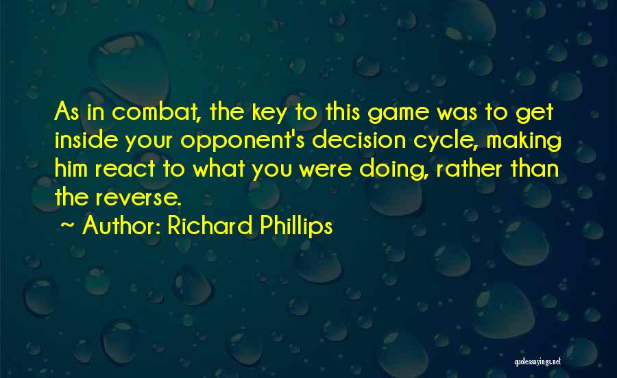 Richard Phillips Quotes: As In Combat, The Key To This Game Was To Get Inside Your Opponent's Decision Cycle, Making Him React To