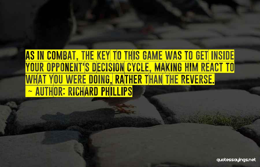 Richard Phillips Quotes: As In Combat, The Key To This Game Was To Get Inside Your Opponent's Decision Cycle, Making Him React To