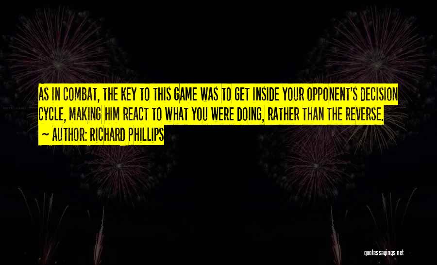 Richard Phillips Quotes: As In Combat, The Key To This Game Was To Get Inside Your Opponent's Decision Cycle, Making Him React To