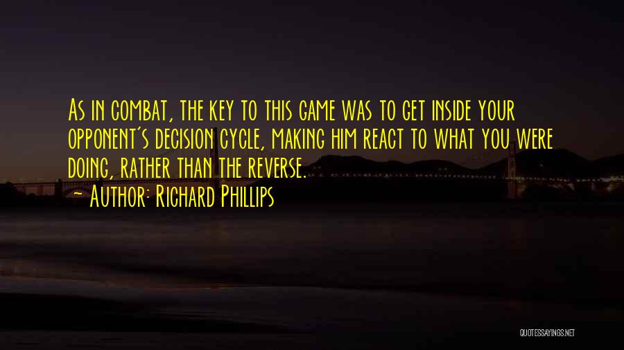 Richard Phillips Quotes: As In Combat, The Key To This Game Was To Get Inside Your Opponent's Decision Cycle, Making Him React To