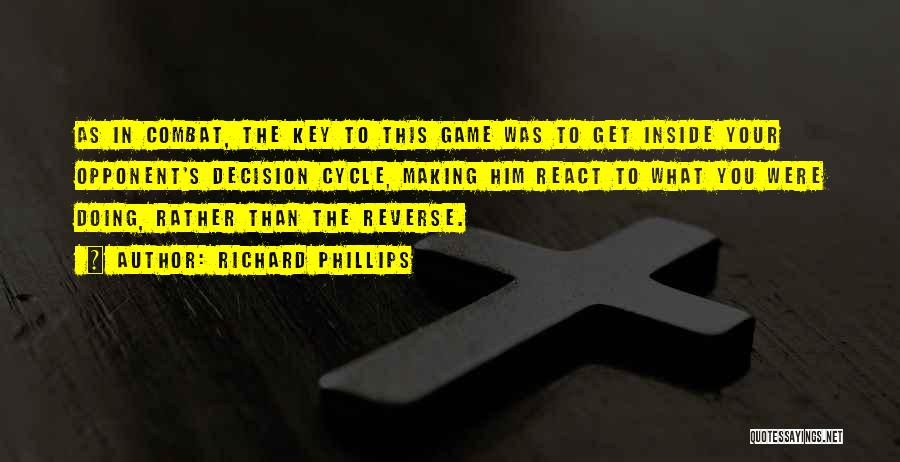 Richard Phillips Quotes: As In Combat, The Key To This Game Was To Get Inside Your Opponent's Decision Cycle, Making Him React To