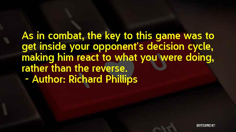 Richard Phillips Quotes: As In Combat, The Key To This Game Was To Get Inside Your Opponent's Decision Cycle, Making Him React To