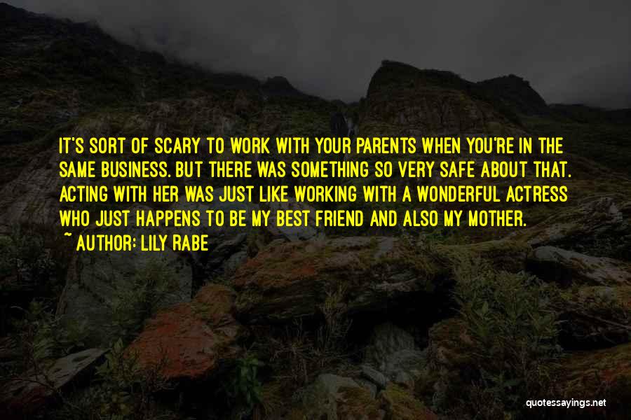 Lily Rabe Quotes: It's Sort Of Scary To Work With Your Parents When You're In The Same Business. But There Was Something So