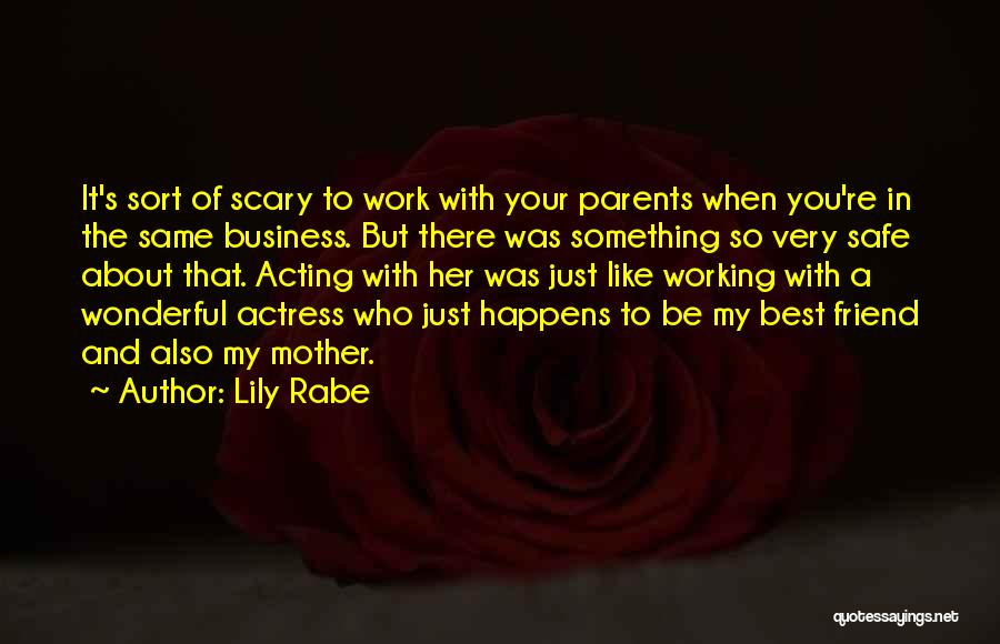 Lily Rabe Quotes: It's Sort Of Scary To Work With Your Parents When You're In The Same Business. But There Was Something So