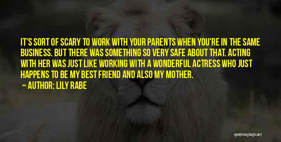 Lily Rabe Quotes: It's Sort Of Scary To Work With Your Parents When You're In The Same Business. But There Was Something So