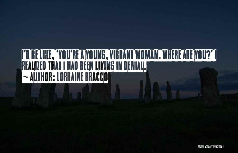 Lorraine Bracco Quotes: I'd Be Like, 'you're A Young, Vibrant Woman. Where Are You?' I Realized That I Had Been Living In Denial.
