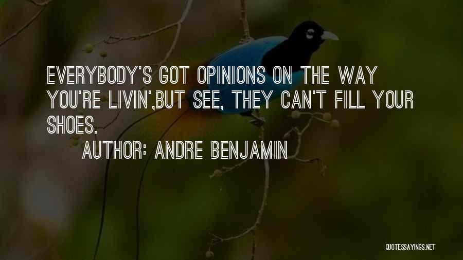 Andre Benjamin Quotes: Everybody's Got Opinions On The Way You're Livin',but See, They Can't Fill Your Shoes.