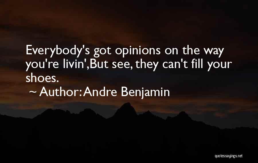 Andre Benjamin Quotes: Everybody's Got Opinions On The Way You're Livin',but See, They Can't Fill Your Shoes.