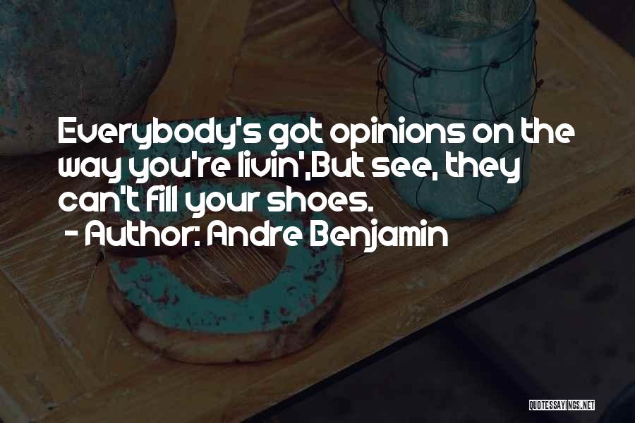 Andre Benjamin Quotes: Everybody's Got Opinions On The Way You're Livin',but See, They Can't Fill Your Shoes.