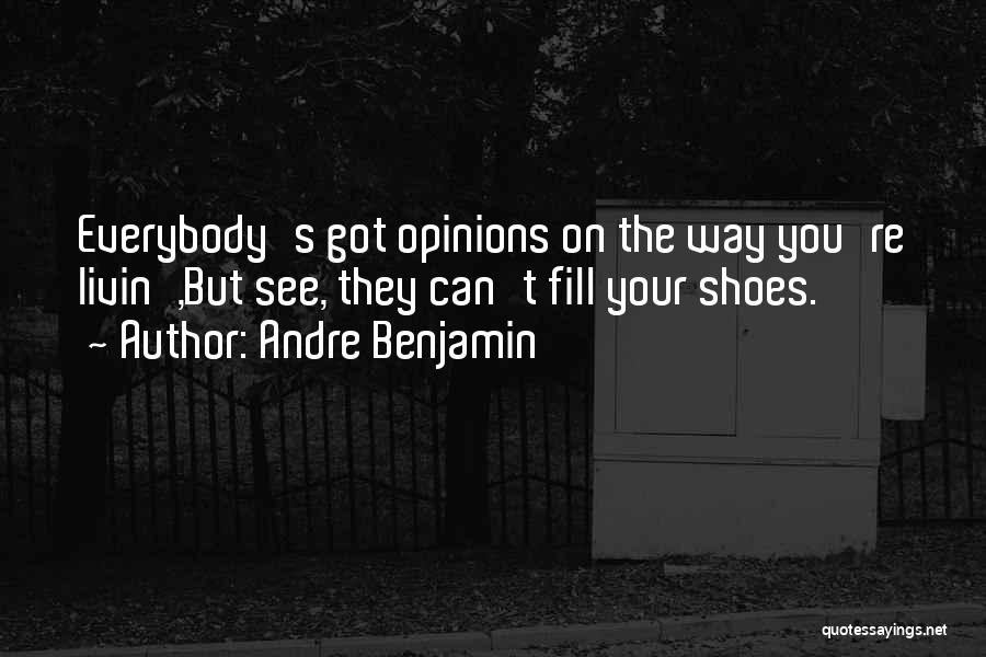 Andre Benjamin Quotes: Everybody's Got Opinions On The Way You're Livin',but See, They Can't Fill Your Shoes.