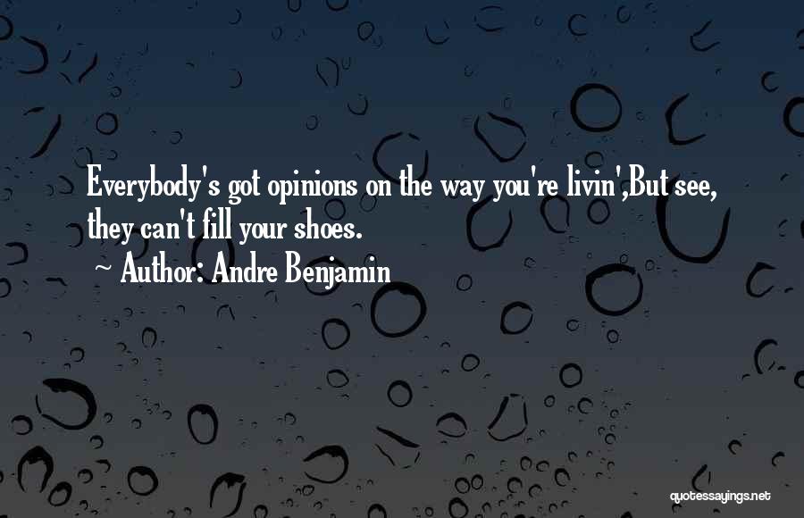 Andre Benjamin Quotes: Everybody's Got Opinions On The Way You're Livin',but See, They Can't Fill Your Shoes.