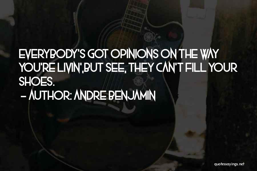 Andre Benjamin Quotes: Everybody's Got Opinions On The Way You're Livin',but See, They Can't Fill Your Shoes.