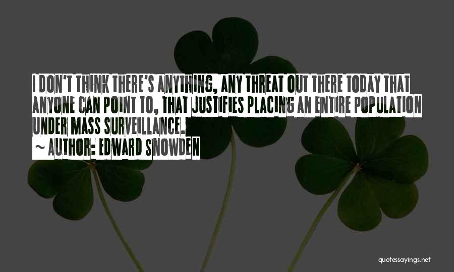Edward Snowden Quotes: I Don't Think There's Anything, Any Threat Out There Today That Anyone Can Point To, That Justifies Placing An Entire