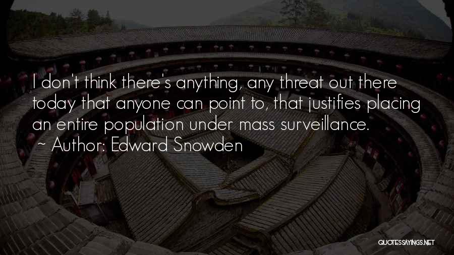 Edward Snowden Quotes: I Don't Think There's Anything, Any Threat Out There Today That Anyone Can Point To, That Justifies Placing An Entire