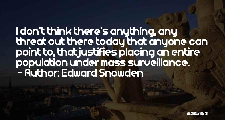 Edward Snowden Quotes: I Don't Think There's Anything, Any Threat Out There Today That Anyone Can Point To, That Justifies Placing An Entire