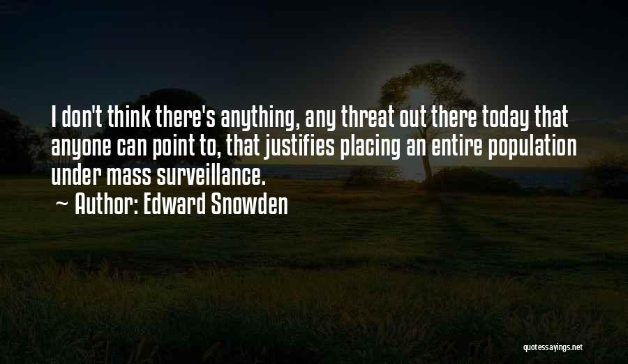 Edward Snowden Quotes: I Don't Think There's Anything, Any Threat Out There Today That Anyone Can Point To, That Justifies Placing An Entire