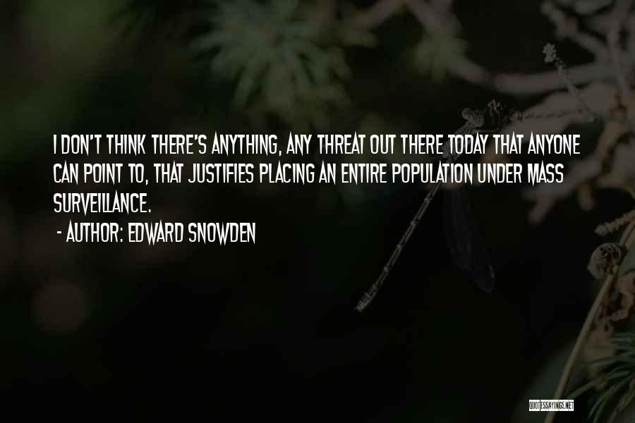 Edward Snowden Quotes: I Don't Think There's Anything, Any Threat Out There Today That Anyone Can Point To, That Justifies Placing An Entire