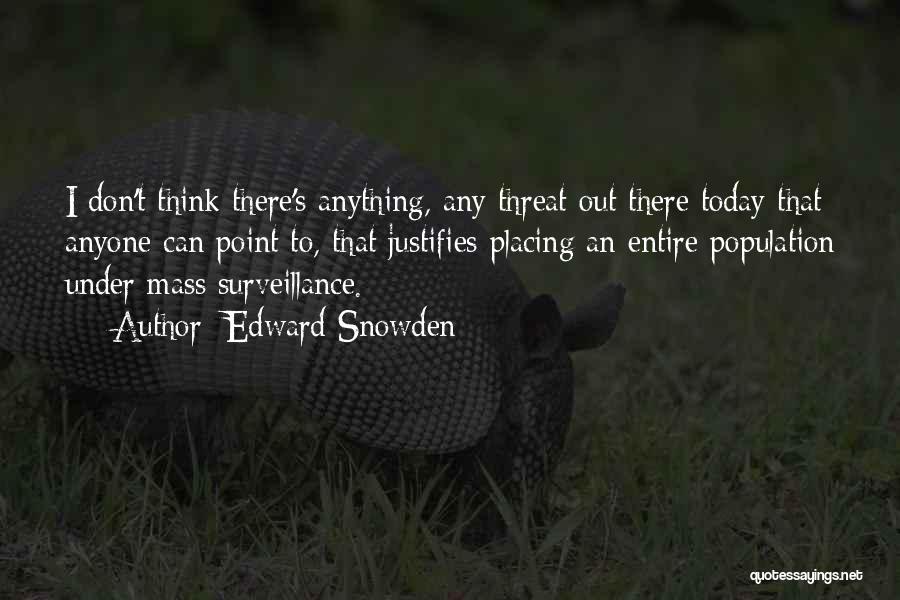 Edward Snowden Quotes: I Don't Think There's Anything, Any Threat Out There Today That Anyone Can Point To, That Justifies Placing An Entire
