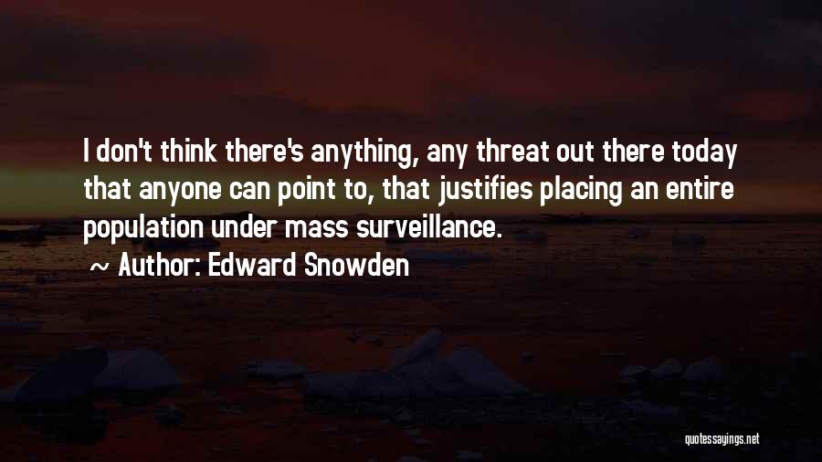 Edward Snowden Quotes: I Don't Think There's Anything, Any Threat Out There Today That Anyone Can Point To, That Justifies Placing An Entire
