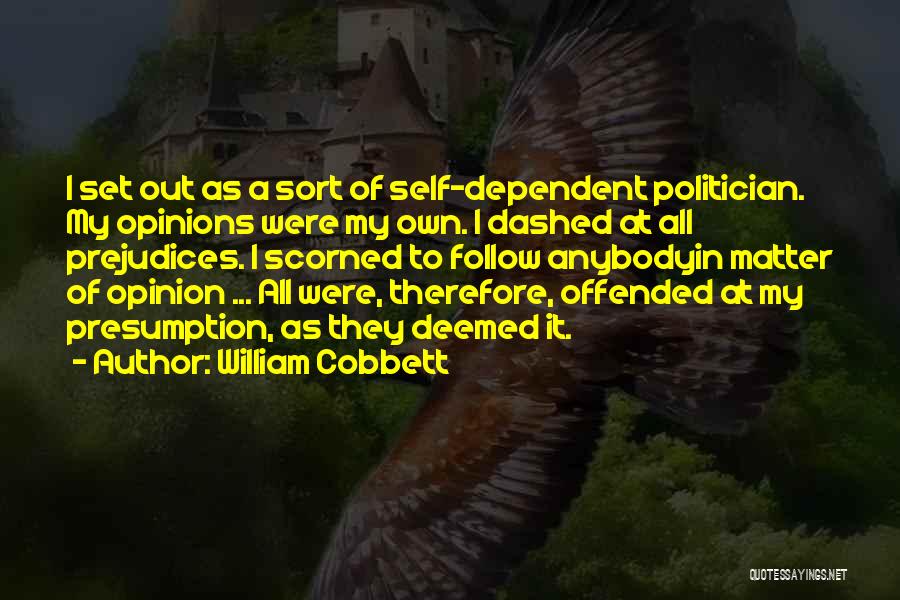 William Cobbett Quotes: I Set Out As A Sort Of Self-dependent Politician. My Opinions Were My Own. I Dashed At All Prejudices. I