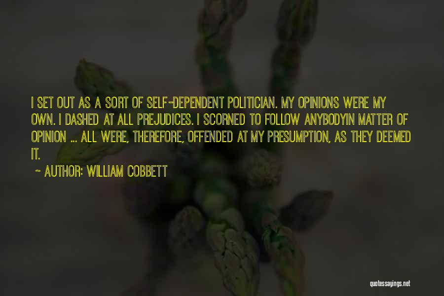 William Cobbett Quotes: I Set Out As A Sort Of Self-dependent Politician. My Opinions Were My Own. I Dashed At All Prejudices. I