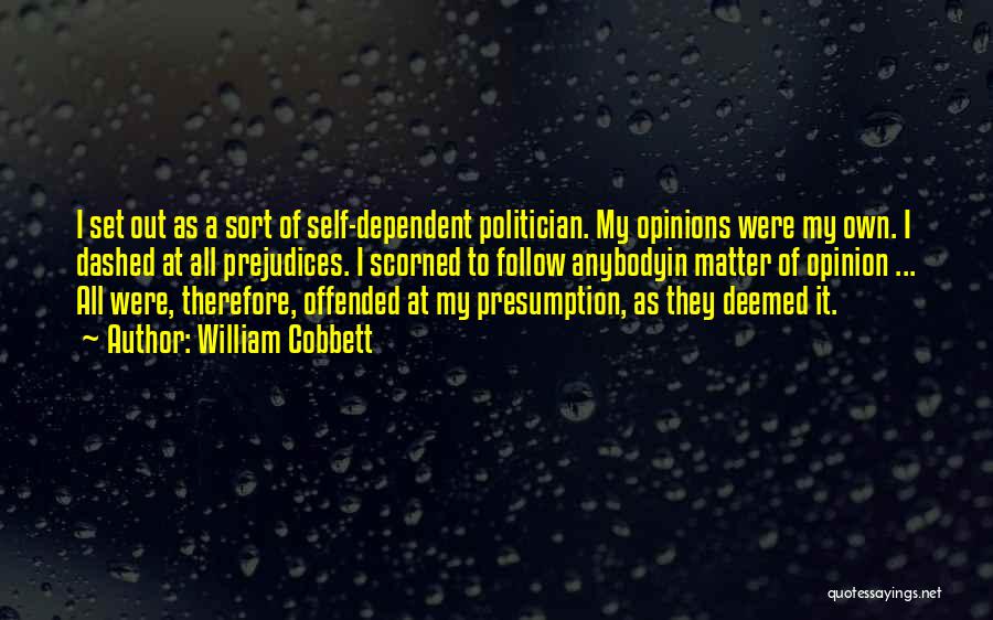 William Cobbett Quotes: I Set Out As A Sort Of Self-dependent Politician. My Opinions Were My Own. I Dashed At All Prejudices. I