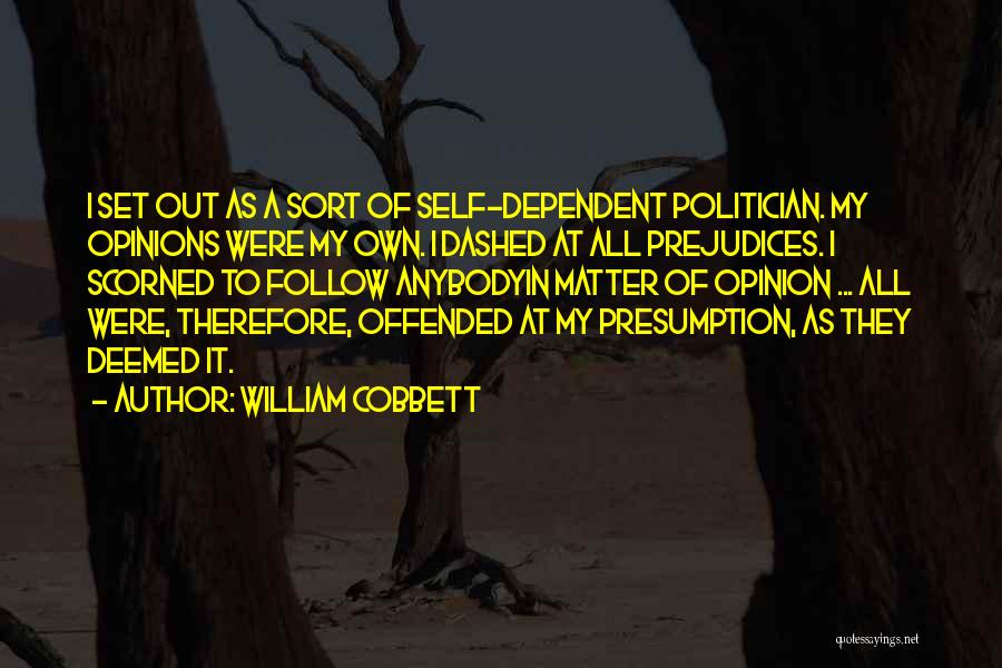 William Cobbett Quotes: I Set Out As A Sort Of Self-dependent Politician. My Opinions Were My Own. I Dashed At All Prejudices. I