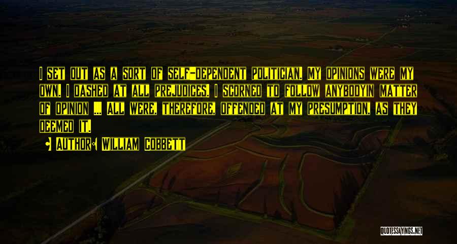 William Cobbett Quotes: I Set Out As A Sort Of Self-dependent Politician. My Opinions Were My Own. I Dashed At All Prejudices. I