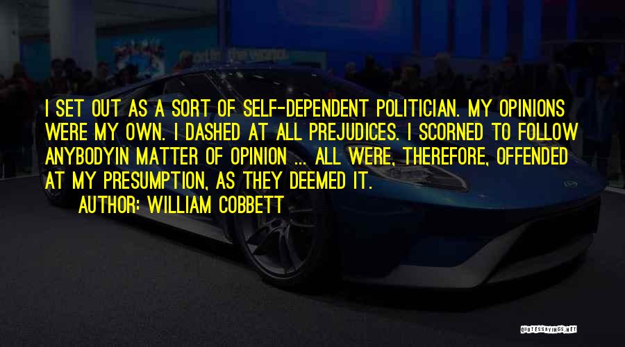 William Cobbett Quotes: I Set Out As A Sort Of Self-dependent Politician. My Opinions Were My Own. I Dashed At All Prejudices. I