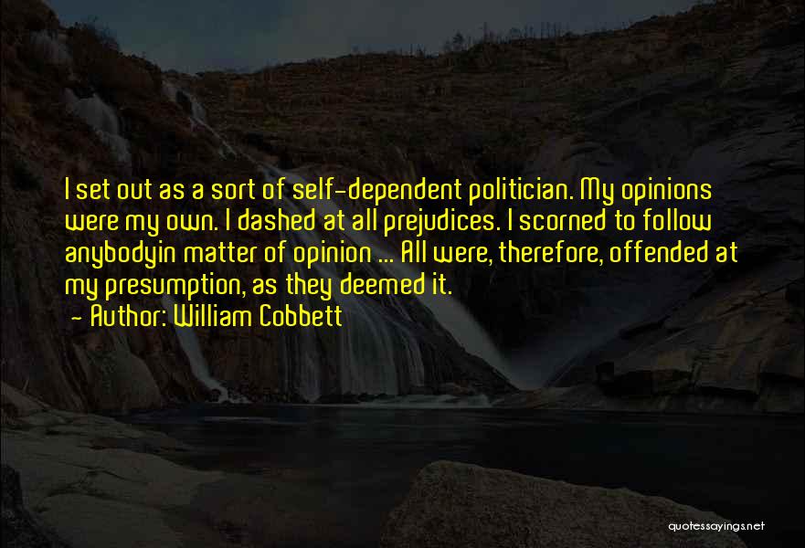 William Cobbett Quotes: I Set Out As A Sort Of Self-dependent Politician. My Opinions Were My Own. I Dashed At All Prejudices. I