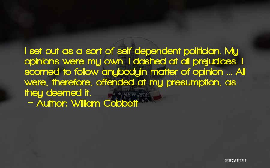 William Cobbett Quotes: I Set Out As A Sort Of Self-dependent Politician. My Opinions Were My Own. I Dashed At All Prejudices. I