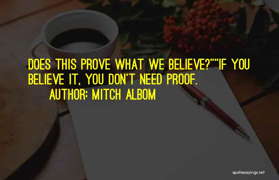 Mitch Albom Quotes: Does This Prove What We Believe?if You Believe It, You Don't Need Proof.