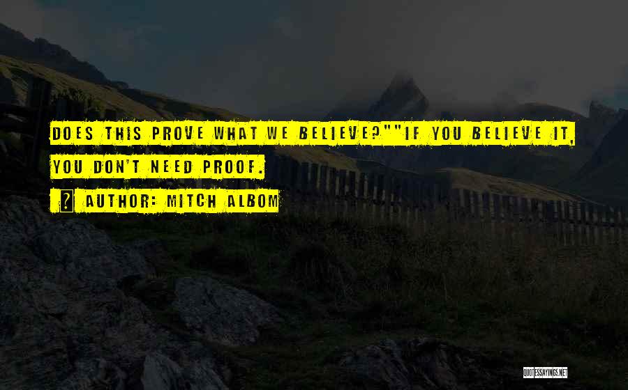 Mitch Albom Quotes: Does This Prove What We Believe?if You Believe It, You Don't Need Proof.