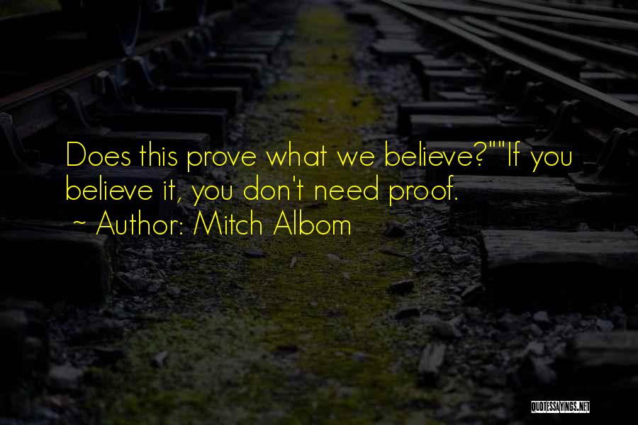 Mitch Albom Quotes: Does This Prove What We Believe?if You Believe It, You Don't Need Proof.