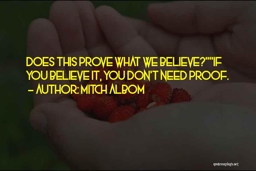 Mitch Albom Quotes: Does This Prove What We Believe?if You Believe It, You Don't Need Proof.