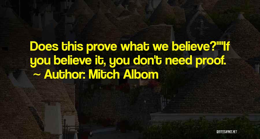 Mitch Albom Quotes: Does This Prove What We Believe?if You Believe It, You Don't Need Proof.