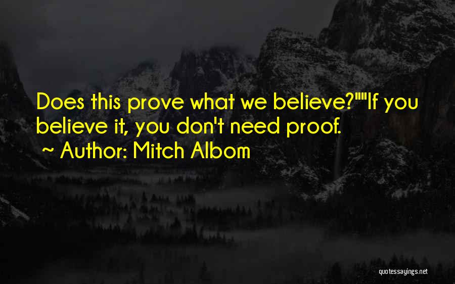 Mitch Albom Quotes: Does This Prove What We Believe?if You Believe It, You Don't Need Proof.