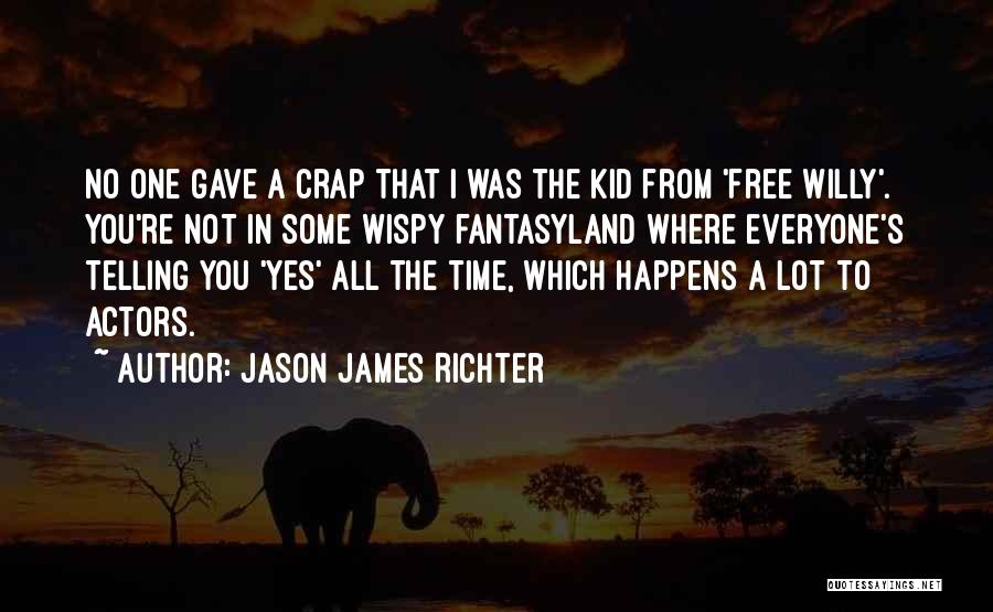 Jason James Richter Quotes: No One Gave A Crap That I Was The Kid From 'free Willy'. You're Not In Some Wispy Fantasyland Where