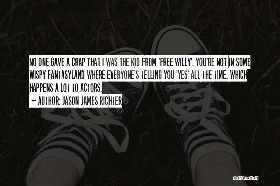 Jason James Richter Quotes: No One Gave A Crap That I Was The Kid From 'free Willy'. You're Not In Some Wispy Fantasyland Where