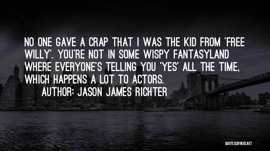 Jason James Richter Quotes: No One Gave A Crap That I Was The Kid From 'free Willy'. You're Not In Some Wispy Fantasyland Where