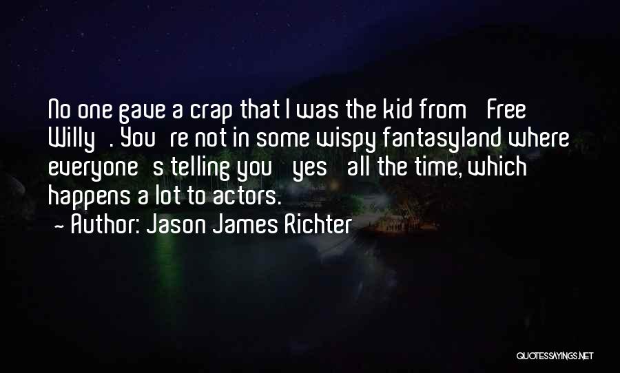 Jason James Richter Quotes: No One Gave A Crap That I Was The Kid From 'free Willy'. You're Not In Some Wispy Fantasyland Where