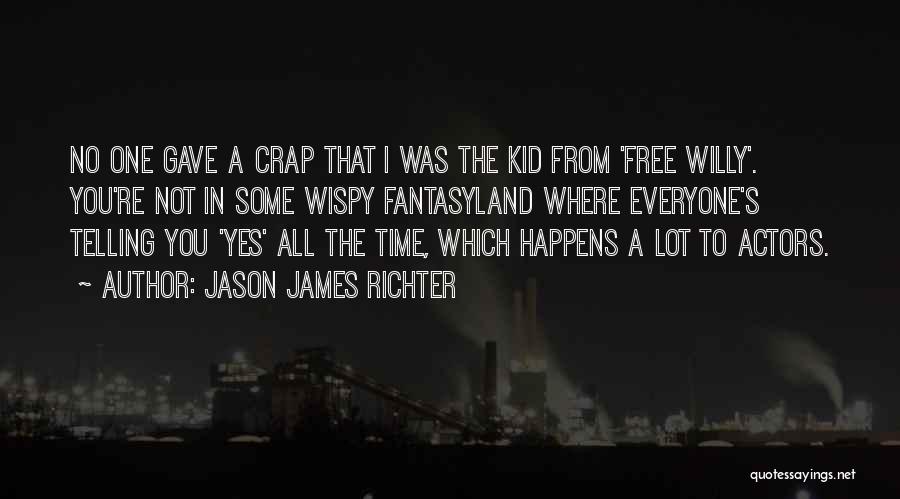 Jason James Richter Quotes: No One Gave A Crap That I Was The Kid From 'free Willy'. You're Not In Some Wispy Fantasyland Where