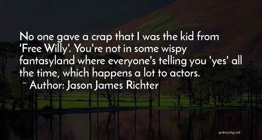 Jason James Richter Quotes: No One Gave A Crap That I Was The Kid From 'free Willy'. You're Not In Some Wispy Fantasyland Where