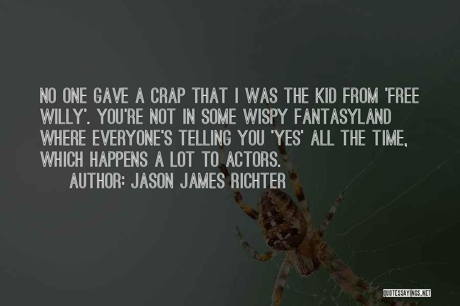 Jason James Richter Quotes: No One Gave A Crap That I Was The Kid From 'free Willy'. You're Not In Some Wispy Fantasyland Where