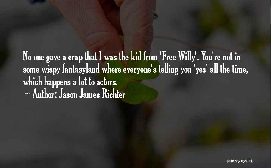 Jason James Richter Quotes: No One Gave A Crap That I Was The Kid From 'free Willy'. You're Not In Some Wispy Fantasyland Where